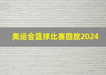 奥运会篮球比赛回放2024