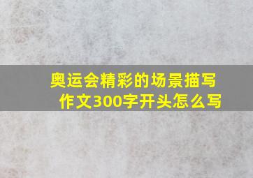 奥运会精彩的场景描写作文300字开头怎么写