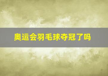 奥运会羽毛球夺冠了吗