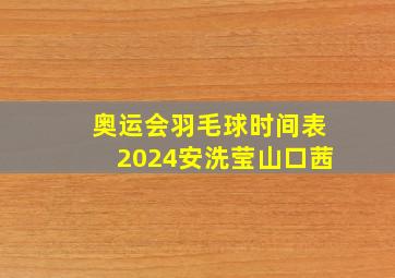 奥运会羽毛球时间表2024安洗莹山口茜