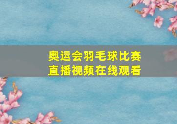 奥运会羽毛球比赛直播视频在线观看