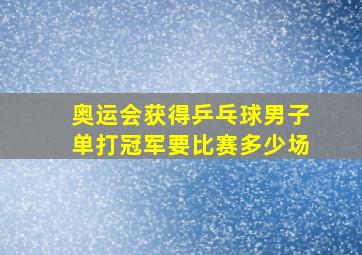 奥运会获得乒乓球男子单打冠军要比赛多少场