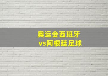 奥运会西班牙vs阿根廷足球