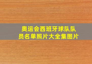 奥运会西班牙球队队员名单照片大全集图片