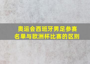 奥运会西班牙男足参赛名单与欧洲杯比赛的区别