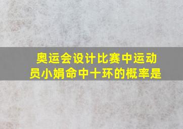 奥运会设计比赛中运动员小娟命中十环的概率是