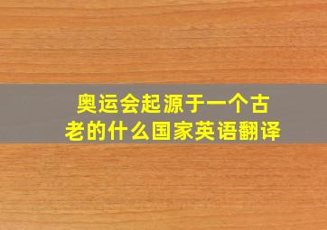 奥运会起源于一个古老的什么国家英语翻译