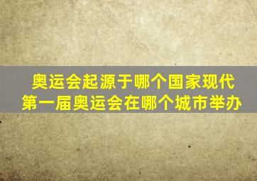 奥运会起源于哪个国家现代第一届奥运会在哪个城市举办