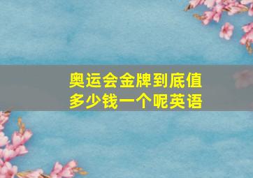 奥运会金牌到底值多少钱一个呢英语