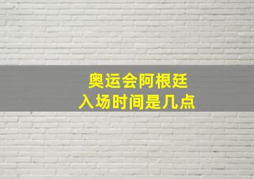 奥运会阿根廷入场时间是几点