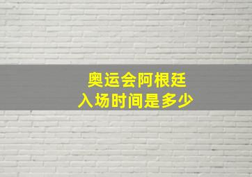 奥运会阿根廷入场时间是多少