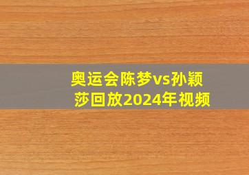 奥运会陈梦vs孙颖莎回放2024年视频