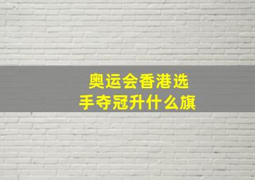 奥运会香港选手夺冠升什么旗