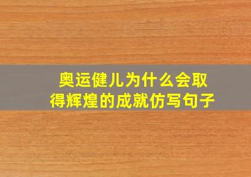 奥运健儿为什么会取得辉煌的成就仿写句子