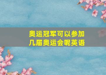 奥运冠军可以参加几届奥运会呢英语