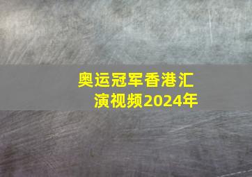 奥运冠军香港汇演视频2024年