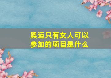 奥运只有女人可以参加的项目是什么