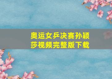 奥运女乒决赛孙颖莎视频完整版下载