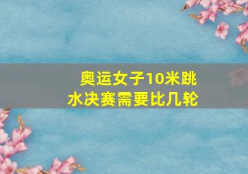 奥运女子10米跳水决赛需要比几轮