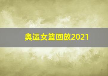 奥运女篮回放2021