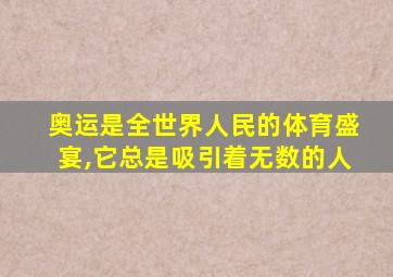 奥运是全世界人民的体育盛宴,它总是吸引着无数的人