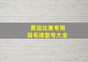 奥运比赛专用羽毛球型号大全