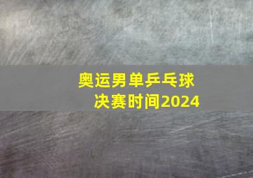 奥运男单乒乓球决赛时间2024