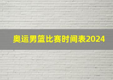 奥运男篮比赛时间表2024