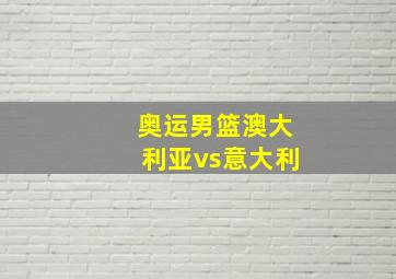 奥运男篮澳大利亚vs意大利