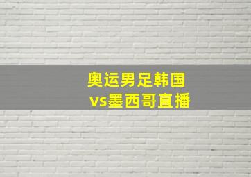 奥运男足韩国vs墨西哥直播