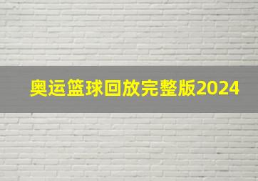 奥运篮球回放完整版2024