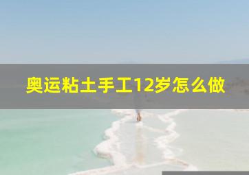 奥运粘土手工12岁怎么做