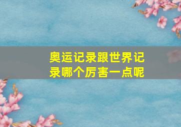 奥运记录跟世界记录哪个厉害一点呢