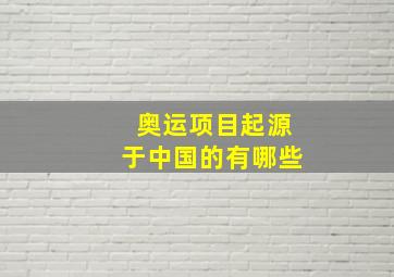 奥运项目起源于中国的有哪些