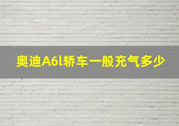 奥迪A6l轿车一般充气多少