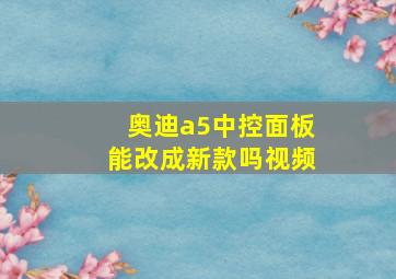 奥迪a5中控面板能改成新款吗视频