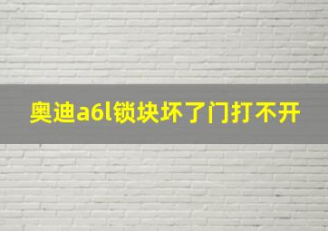 奥迪a6l锁块坏了门打不开