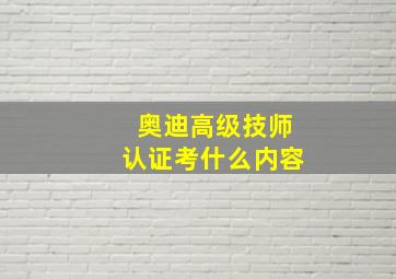 奥迪高级技师认证考什么内容