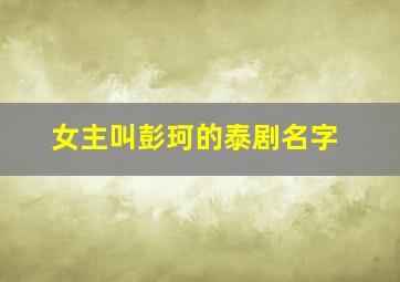 女主叫彭珂的泰剧名字