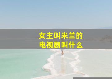 女主叫米兰的电视剧叫什么