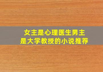 女主是心理医生男主是大学教授的小说推荐