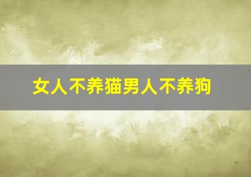 女人不养猫男人不养狗