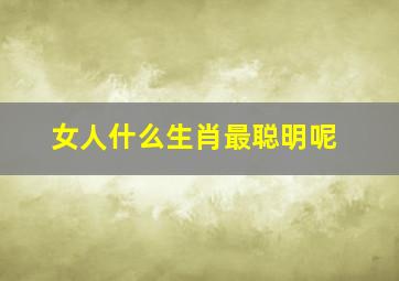 女人什么生肖最聪明呢