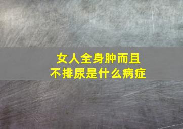 女人全身肿而且不排尿是什么病症