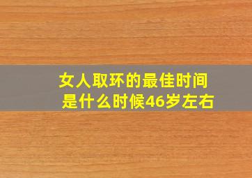 女人取环的最佳时间是什么时候46岁左右