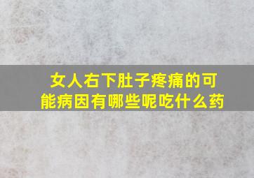 女人右下肚子疼痛的可能病因有哪些呢吃什么药