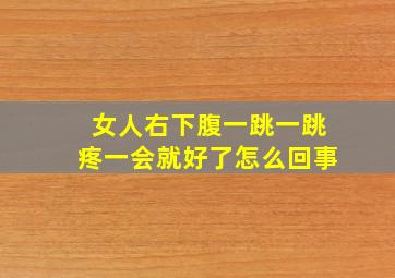 女人右下腹一跳一跳疼一会就好了怎么回事