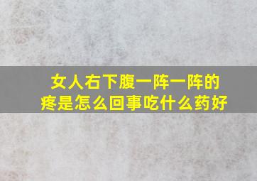 女人右下腹一阵一阵的疼是怎么回事吃什么药好