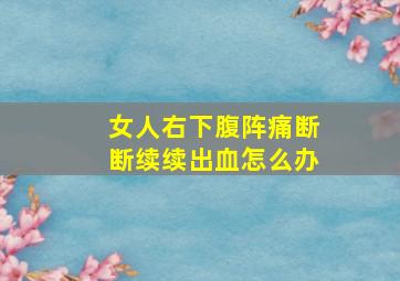 女人右下腹阵痛断断续续出血怎么办