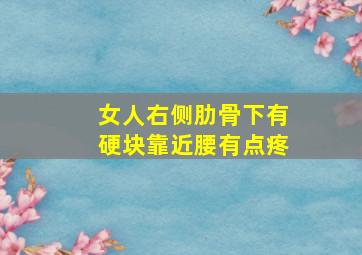 女人右侧肋骨下有硬块靠近腰有点疼